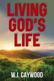Living God's Life, Caywood W.J.