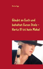 Glaubt an Euch und behaltet Euren Stolz - Hartz IV ist kein Makel, Figge Martina