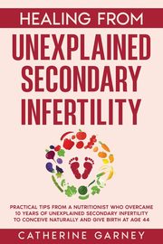 Healing from Unexplained Secondary Infertility, Garney Catherine  Louise
