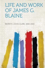 ksiazka tytu: Life and Work of James G. Blaine autor: 1840-1900 Ridpath John Clark