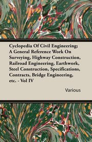 ksiazka tytu: Cyclopedia Of Civil Engineering; A General Reference Work On Surveying, Highway Construction, Railroad Engineering, Earthwork, Steel Construction, Specifications, Contracts, Bridge Engineering, etc. - Vol IV autor: Various