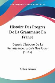 Histoire Des Progres De La Grammaire En France, Loiseau Arthur