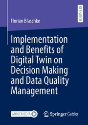 Implementation and Benefits of Digital Twin on Decision Making and Data Quality Management, Blaschke Florian
