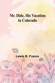 Mr. Dide, His Vacation in Colorado, France Lewis B.