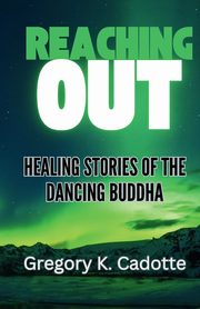 Reaching Out - Healing Stories of the Dancing Buddha, Cadotte Gregory K