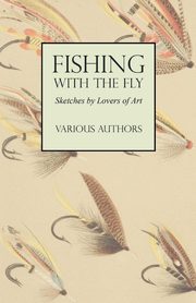 Fishing with the Fly - Sketches by Lovers of the Art, Various