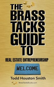 The Brass Tacks Guide to Real Estate Entrepreneurship, Smith Todd Houston