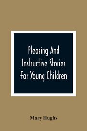 Pleasing And Instructive Stories For Young Children, Hughs Mary