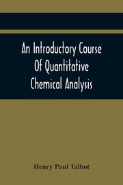 An Introductory Course Of Quantitative Chemical Analysis, With Explanatory Notes And Stoichiometrical Problems, Paul Talbot Henry