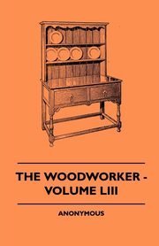 The Woodworker - Volume LIII, anon.