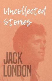 Uncollected Stories, Jack London