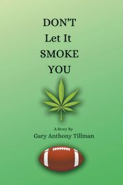 DON'T LET IT SMOKE YOU, Tillman Gary Anthony