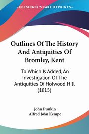 Outlines Of The History And Antiquities Of Bromley, Kent, Dunkin John