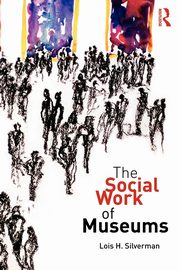 The Social Work of Museums, Silverman Lois H.