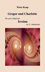 Gregor und Charlotte - Der ganz alltgliche Irrsinn im 21. Jahrhundert, Keup Petra