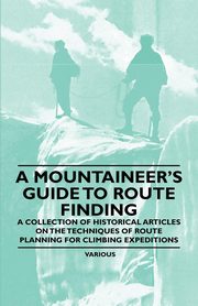 ksiazka tytu: A Mountaineer's Guide to Route Finding - A Collection of Historical Articles on the Techniques of Route Planning for Climbing Expeditions autor: Various