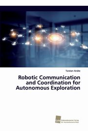 Robotic Communication and Coordination for Autonomous Exploration, Andre Torsten