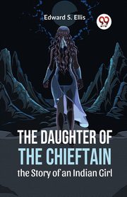 The Daughter Of The Chieftain The Story Of An Indian Girl, S. Ellis Edward