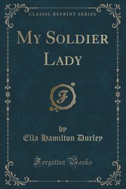 ksiazka tytu: My Soldier Lady (Classic Reprint) autor: Durley Ella Hamilton