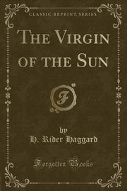 ksiazka tytu: The Virgin of the Sun (Classic Reprint) autor: Haggard H. Rider