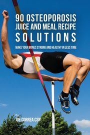 90 Osteoporosis Juice and Meal Recipe Solutions, Correa Joe