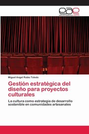 Gestin estratgica del dise?o para proyectos culturales, Rubio Toledo Miguel Angel