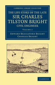 The Life Story of the Late Sir Charles Tilston Bright, Civil Engineer - Volume 2, Bright Edward Brailsford