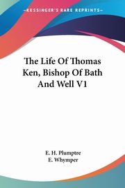 The Life Of Thomas Ken, Bishop Of Bath And Well V1, Plumptre E. H.