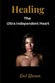 ksiazka tytu: Healing the Ultra Independent Heart autor: Weiner Gail
