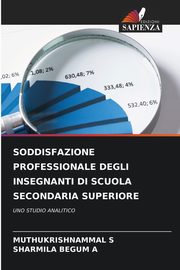 SODDISFAZIONE PROFESSIONALE DEGLI INSEGNANTI DI SCUOLA SECONDARIA SUPERIORE, S MUTHUKRISHNAMMAL
