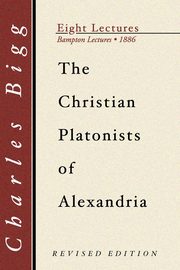 The Christian Platonists of Alexandria, Second Edition, Bigg Charles