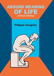 Absurd meaning of life (without whiskey), Gregoire Philippe