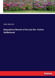 Biographical Memoir of the Late Rev. Charles Wellbeloved, Kenrick John