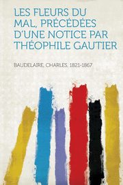 ksiazka tytu: Les Fleurs Du Mal, Precedees D'Une Notice Par Theophile Gautier autor: Baudelaire Charles P.