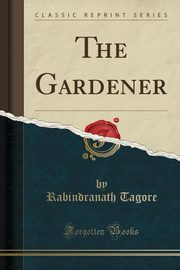 ksiazka tytu: The Gardener (Classic Reprint) autor: Tagore Rabindranath