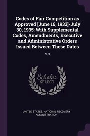 ksiazka tytu: Codes of Fair Competition as Approved [June 16, 1933]-July 30, 1935 autor: United States. National Recovery Adminis