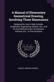 A Manual of Elementary Geometrical Drawing, Involving Three Dimensions, Warren Samuel Edward