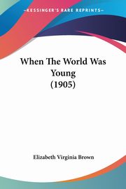 When The World Was Young (1905), Brown Elizabeth Virginia