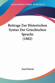 Beitrage Zur Historischen Syntax Der Griechischen Sprache (1882), Sturm Josef