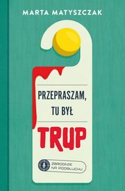 Przepraszam, tu by trup. Zbrodnie na podsuchu Tom 1, Matyszczak Marta