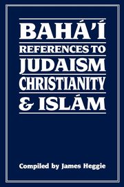 Baha'i References to Judaism Christianity & Islam, Heggie James