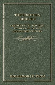 The Eighteen Nineties - A Review of Art and Ideas at the Close of the Nineteenth Century, Jackson Holbrook