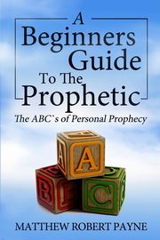 The Beginner's Guide to the Prophetic, Payne Matthew Robert