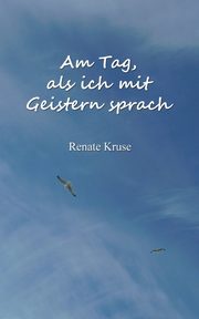 Am Tag, als ich mit Geistern sprach, Kruse Renate