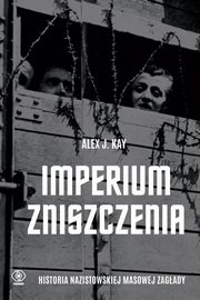 Imperium zniszczenia. Historia nazistowskiej masowej zagady, Kay Alex J.