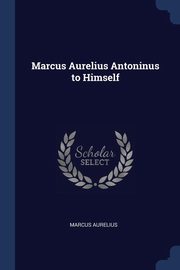 ksiazka tytu: Marcus Aurelius Antoninus to Himself autor: Aurelius Marcus