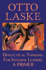 Dialectical Thinking for Integral Leaders, Otto E. Laske