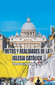 Mitos y realidades de la iglesia catlica, Rodrguez Cruz Bernardo S.