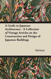 ksiazka tytu: A Guide to Japanese Architecture - A Collection of Vintage Articles on the Construction and Design of Japanese Buildings autor: Various