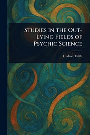 Studies in the Out-Lying Fields of Psychic Science, Tuttle Hudson
